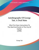 Autobiography Of George Tait, A Deaf Mute: Who First Gave Instructions To The Deaf And Dumb In The City Of Halifax (1890)
