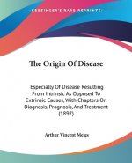 The Origin Of Disease: Especially Of Disease Resulting From Intrinsic As Opposed To Extrinsic Causes, With Chapters On Diagnosis, Prognosis,