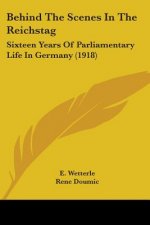 Behind The Scenes In The Reichstag: Sixteen Years Of Parliamentary Life In Germany (1918)