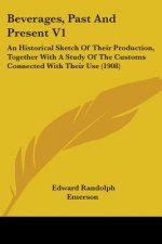 Beverages, Past And Present V1: An Historical Sketch Of Their Production, Together With A Study Of The Customs Connected With Their Use (1908)