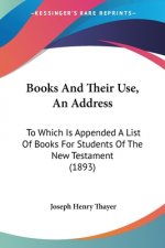 Books And Their Use, An Address: To Which Is Appended A List Of Books For Students Of The New Testament (1893)