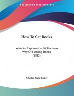 How To Get Books: With An Explanation Of The New Way Of Marking Books (1882)