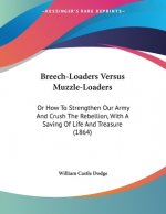 Breech-Loaders Versus Muzzle-Loaders: Or How To Strengthen Our Army And Crush The Rebellion, With A Saving Of Life And Treasure (1864)