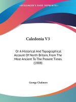 Caledonia V3: Or A Historical And Topographical Account Of North Britain, From The Most Ancient To The Present Times (1888)