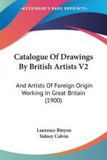 Catalogue Of Drawings By British Artists V2: And Artists Of Foreign Origin Working In Great Britain (1900)