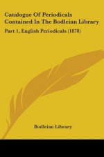 Catalogue Of Periodicals Contained In The Bodleian Library: Part 1, English Periodicals (1878)