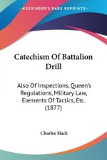 Catechism Of Battalion Drill: Also Of Inspections, Queen's Regulations, Military Law, Elements Of Tactics, Etc. (1877)