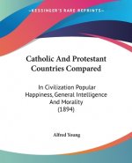Catholic And Protestant Countries Compared: In Civilization Popular Happiness, General Intelligence And Morality (1894)