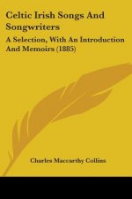 Celtic Irish Songs And Songwriters: A Selection, With An Introduction And Memoirs (1885)
