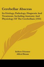 Cerebellar Abscess: Its Etiology, Pathology, Diagnosis And Treatment, Including Anatomy And Physiology Of The Cerebellum (1916)