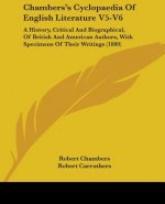 Chambers's Cyclopaedia Of English Literature V5-V6: A History, Critical And Biographical, Of British And American Authors, With Specimens Of Their Wri