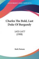 Charles The Bold, Last Duke Of Burgundy: 1433-1477 (1908)