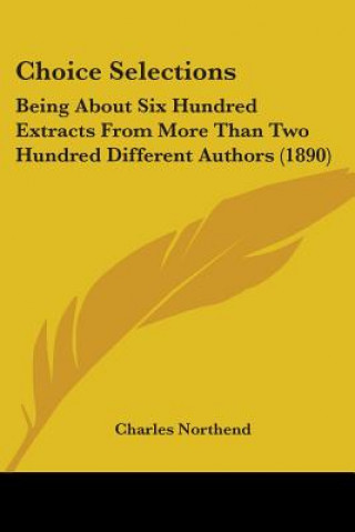 Choice Selections: Being About Six Hundred Extracts From More Than Two Hundred Different Authors (1890)