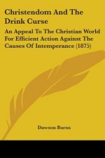 Christendom And The Drink Curse: An Appeal To The Christian World For Efficient Action Against The Causes Of Intemperance (1875)