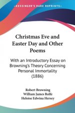 Christmas Eve and Easter Day and Other Poems: With an Introductory Essay on Browning's Theory Concerning Personal Immortality (1886)