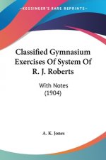 Classified Gymnasium Exercises Of System Of R. J. Roberts: With Notes (1904)