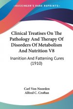 Clinical Treatises On The Pathology And Therapy Of Disorders Of Metabolism And Nutrition V8: Inanition And Fattening Cures (1910)
