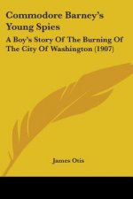 Commodore Barney's Young Spies: A Boy's Story Of The Burning Of The City Of Washington (1907)
