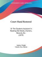 Court-Hand Restored: Or The Students Assistant In Reading Old Deeds, Charters, Records, Etc. (1879)