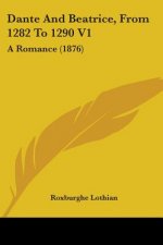 Dante And Beatrice, From 1282 To 1290 V1: A Romance (1876)