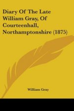Diary Of The Late William Gray, Of Courteenhall, Northamptonshire (1875)