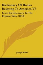 Dictionary Of Books Relating To America V5: From Its Discovery To The Present Time (1873)