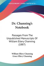 Dr. Channing's Notebook: Passages From The Unpublished Manuscripts Of William Ellery Channing (1887)