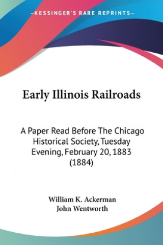 Early Illinois Railroads: A Paper Read Before The Chicago Historical Society, Tuesday Evening, February 20, 1883 (1884)