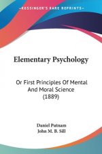 Elementary Psychology: Or First Principles Of Mental And Moral Science (1889)