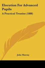 Elocution For Advanced Pupils: A Practical Treatise (1888)