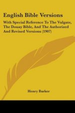 English Bible Versions: With Special Reference To The Vulgate, The Douay Bible, And The Authorized And Revised Versions (1907)