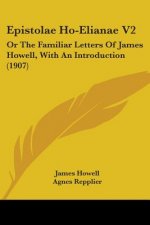 Epistolae Ho-Elianae V2: Or The Familiar Letters Of James Howell, With An Introduction (1907)