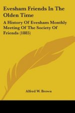 Evesham Friends In The Olden Time: A History Of Evesham Monthly Meeting Of The Society Of Friends (1885)