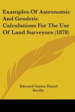 Examples Of Astronomic And Geodetic Calculations For The Use Of Land Surveyors (1878)