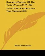 Executive Register Of The United States, 1789-1902: A List Of The Presidents And Their Cabinets (1903)
