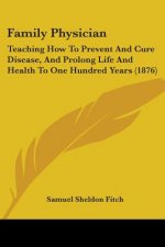 Family Physician: Teaching How To Prevent And Cure Disease, And Prolong Life And Health To One Hundred Years (1876)
