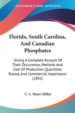 Florida, South Carolina, And Canadian Phosphates: Giving A Complete Account Of Their Occurrence, Methods And Cost Of Production, Quantities Raised, An