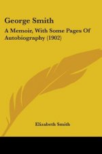 George Smith: A Memoir, With Some Pages Of Autobiography (1902)