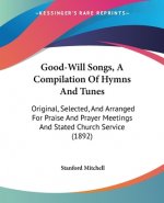 Good-Will Songs, A Compilation Of Hymns And Tunes: Original, Selected, And Arranged For Praise And Prayer Meetings And Stated Church Service (1892)