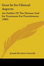 Gout In Its Clinical Aspects: An Outline Of The Disease And Its Treatment For Practitioners (1885)