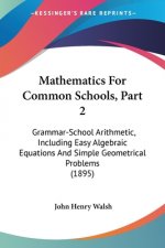 Mathematics For Common Schools, Part 2: Grammar-School Arithmetic, Including Easy Algebraic Equations And Simple Geometrical Problems (1895)