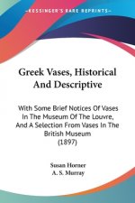 Greek Vases, Historical And Descriptive: With Some Brief Notices Of Vases In The Museum Of The Louvre, And A Selection From Vases In The British Museu