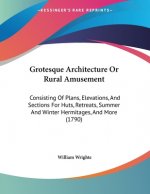 Grotesque Architecture Or Rural Amusement: Consisting Of Plans, Elevations, And Sections For Huts, Retreats, Summer And Winter Hermitages, And More (1