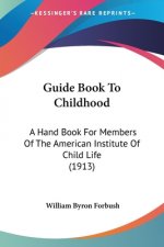 Guide Book To Childhood: A Hand Book For Members Of The American Institute Of Child Life (1913)