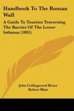 Handbook To The Roman Wall: A Guide To Tourists Traversing The Barrier Of The Lower Isthmus (1895)