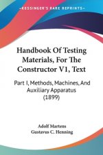 Handbook Of Testing Materials, For The Constructor V1, Text: Part I, Methods, Machines, And Auxiliary Apparatus (1899)