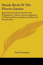 Handy Book Of The Flower-Garden: Being Practical Directions For The Propagation, Culture, And Arrangement Of Plants In Flower Gardens All The Year Rou