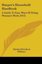 Harper's Household Handbook: A Guide To Easy Ways Of Doing Woman's Work (1913)