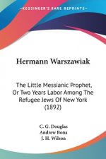 Hermann Warszawiak: The Little Messianic Prophet, Or Two Years Labor Among The Refugee Jews Of New York (1892)
