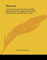 Hincmar: An Introduction To The Study Of The Revolution In The Organization Of The Church In The Ninth Century (1897)